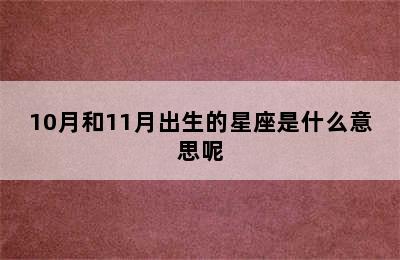 10月和11月出生的星座是什么意思呢