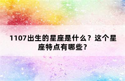 1107出生的星座是什么？这个星座特点有哪些？