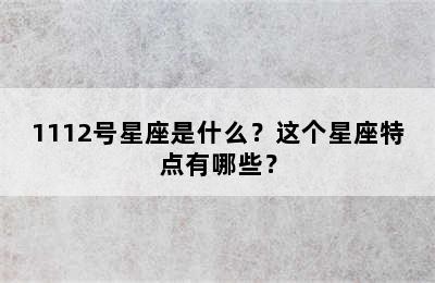 1112号星座是什么？这个星座特点有哪些？