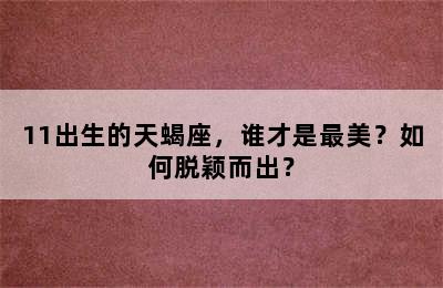11出生的天蝎座，谁才是最美？如何脱颖而出？