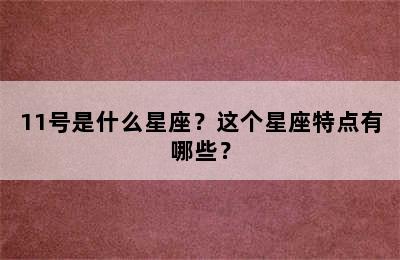 11号是什么星座？这个星座特点有哪些？