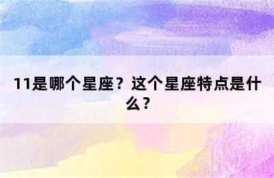 11是哪个星座？这个星座特点是什么？