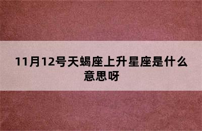 11月12号天蝎座上升星座是什么意思呀