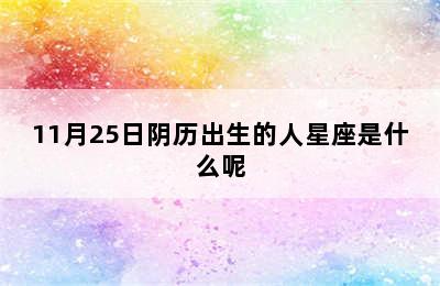 11月25日阴历出生的人星座是什么呢