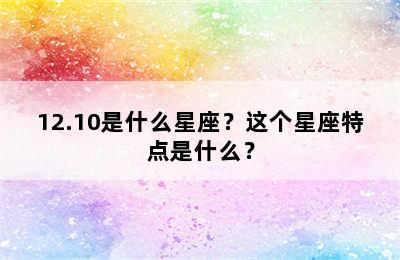 12.10是什么星座？这个星座特点是什么？