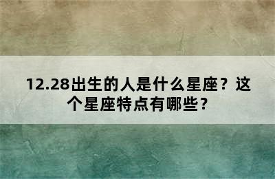 12.28出生的人是什么星座？这个星座特点有哪些？