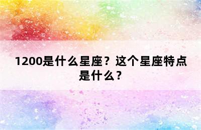 1200是什么星座？这个星座特点是什么？