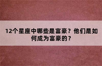 12个星座中哪些是富豪？他们是如何成为富豪的？