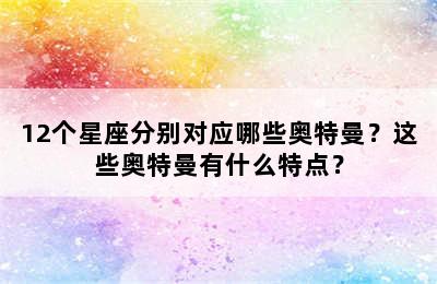 12个星座分别对应哪些奥特曼？这些奥特曼有什么特点？