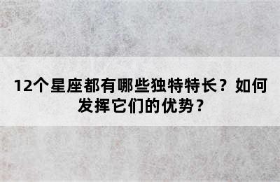 12个星座都有哪些独特特长？如何发挥它们的优势？