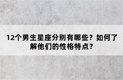 12个男生星座分别有哪些？如何了解他们的性格特点？