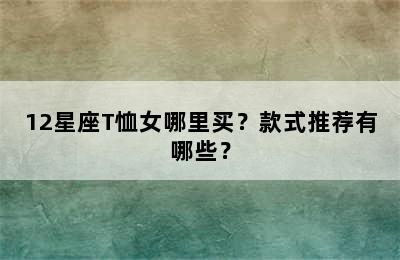 12星座T恤女哪里买？款式推荐有哪些？