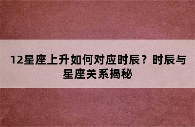 12星座上升如何对应时辰？时辰与星座关系揭秘