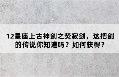 12星座上古神剑之焚寂剑，这把剑的传说你知道吗？如何获得？