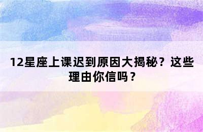12星座上课迟到原因大揭秘？这些理由你信吗？