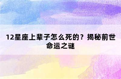 12星座上辈子怎么死的？揭秘前世命运之谜