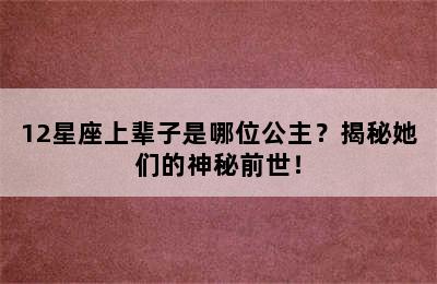 12星座上辈子是哪位公主？揭秘她们的神秘前世！