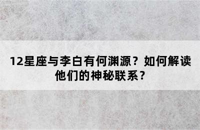 12星座与李白有何渊源？如何解读他们的神秘联系？