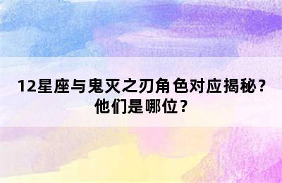 12星座与鬼灭之刃角色对应揭秘？他们是哪位？