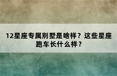 12星座专属别墅是啥样？这些星座跑车长什么样？