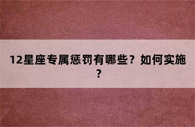 12星座专属惩罚有哪些？如何实施？