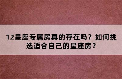 12星座专属房真的存在吗？如何挑选适合自己的星座房？