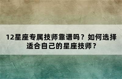12星座专属技师靠谱吗？如何选择适合自己的星座技师？
