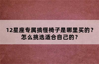 12星座专属搞怪椅子是哪里买的？怎么挑选适合自己的？