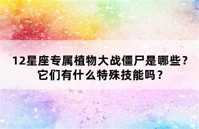 12星座专属植物大战僵尸是哪些？它们有什么特殊技能吗？