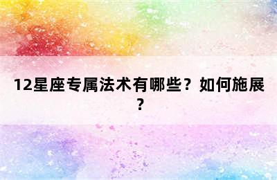 12星座专属法术有哪些？如何施展？