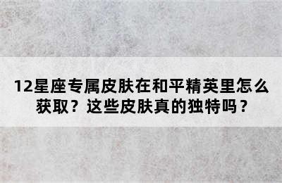 12星座专属皮肤在和平精英里怎么获取？这些皮肤真的独特吗？