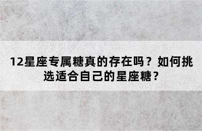 12星座专属糖真的存在吗？如何挑选适合自己的星座糖？