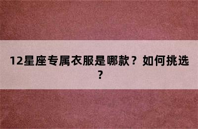 12星座专属衣服是哪款？如何挑选？