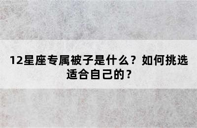 12星座专属被子是什么？如何挑选适合自己的？