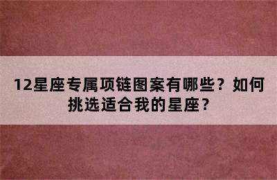 12星座专属项链图案有哪些？如何挑选适合我的星座？
