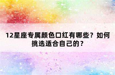 12星座专属颜色口红有哪些？如何挑选适合自己的？