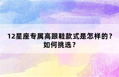12星座专属高跟鞋款式是怎样的？如何挑选？