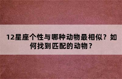 12星座个性与哪种动物最相似？如何找到匹配的动物？