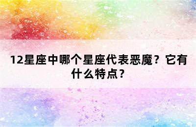 12星座中哪个星座代表恶魔？它有什么特点？