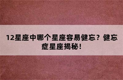 12星座中哪个星座容易健忘？健忘症星座揭秘！