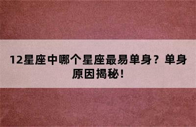12星座中哪个星座最易单身？单身原因揭秘！