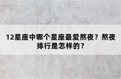 12星座中哪个星座最爱熬夜？熬夜排行是怎样的？