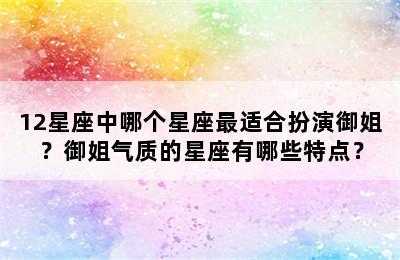 12星座中哪个星座最适合扮演御姐？御姐气质的星座有哪些特点？