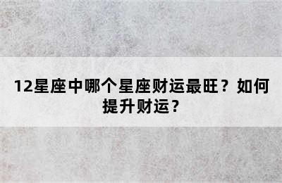 12星座中哪个星座财运最旺？如何提升财运？