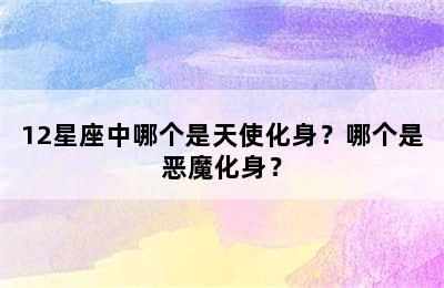 12星座中哪个是天使化身？哪个是恶魔化身？