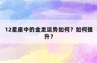 12星座中的金龙运势如何？如何提升？