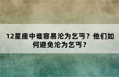 12星座中谁容易沦为乞丐？他们如何避免沦为乞丐？