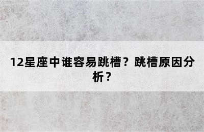 12星座中谁容易跳槽？跳槽原因分析？