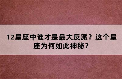 12星座中谁才是最大反派？这个星座为何如此神秘？