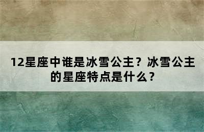 12星座中谁是冰雪公主？冰雪公主的星座特点是什么？